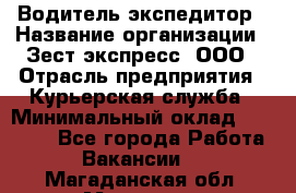 Водитель-экспедитор › Название организации ­ Зест-экспресс, ООО › Отрасль предприятия ­ Курьерская служба › Минимальный оклад ­ 50 000 - Все города Работа » Вакансии   . Магаданская обл.,Магадан г.